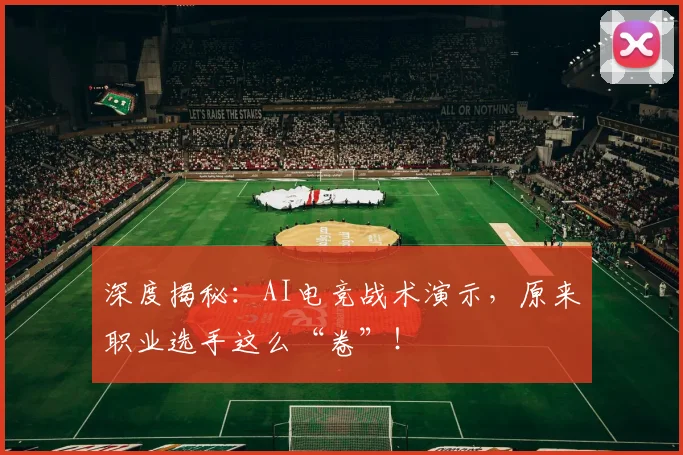 深度揭秘:AI电竞战术演示,原来职业选手这么“卷”!