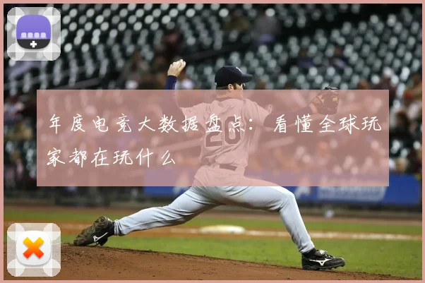 年度电竞大数据盘点：看懂全球玩家都在玩什么