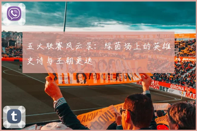 五大联赛风云录:绿茵场上的英雄史诗与王朝更迭