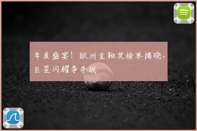 年度盛宴!欧洲金靴奖榜单揭晓,巨星闪耀争夺战