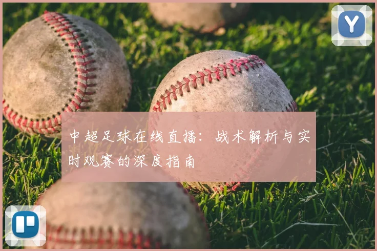 中超足球在线直播：战术解析与实时观赛的深度指南