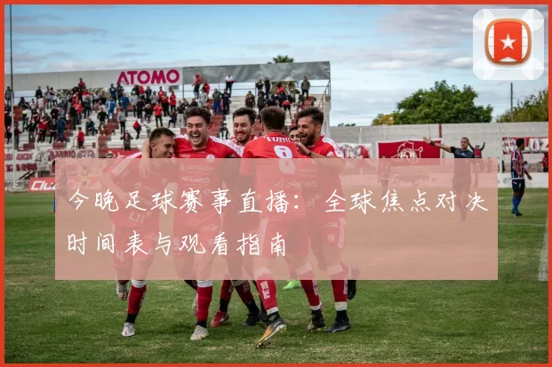 今晚足球赛事直播：全球焦点对决时间表与观看指南