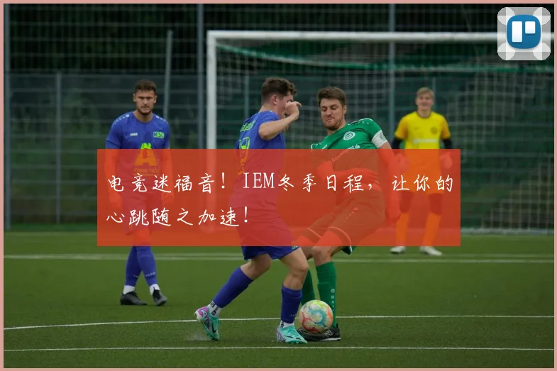 电竞迷福音!IEM冬季日程,让你的心跳随之加速!
