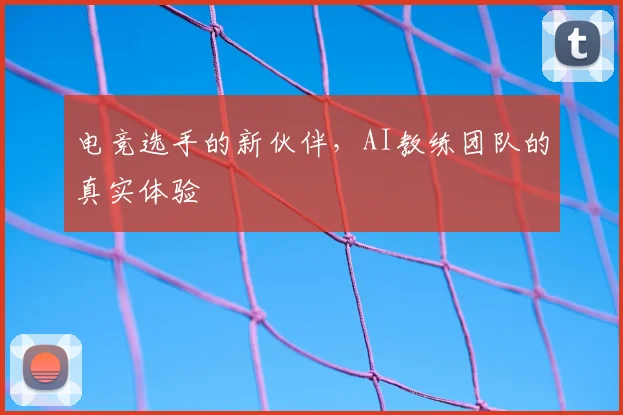 电竞选手的新伙伴,AI教练团队的真实体验