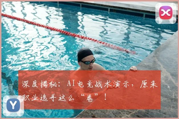 深度揭秘:AI电竞战术演示,原来职业选手这么“卷”!