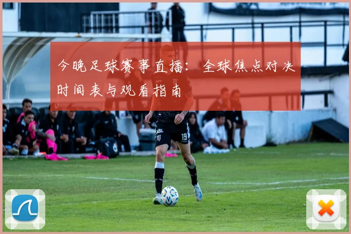 今晚足球赛事直播:全球焦点对决时间表与观看指南